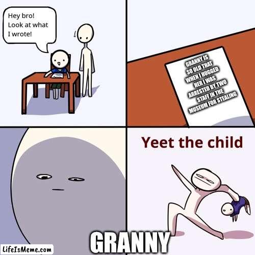 Yeet the child |  GRANNY IS SO OLD THAT WHEN I HUGGED HER I WAS ARRESTED BY TWO STAFF IN THE MUSEUM FOR STEALING; GRANNY | image tagged in yeet the child | made w/ Lifeismeme meme maker