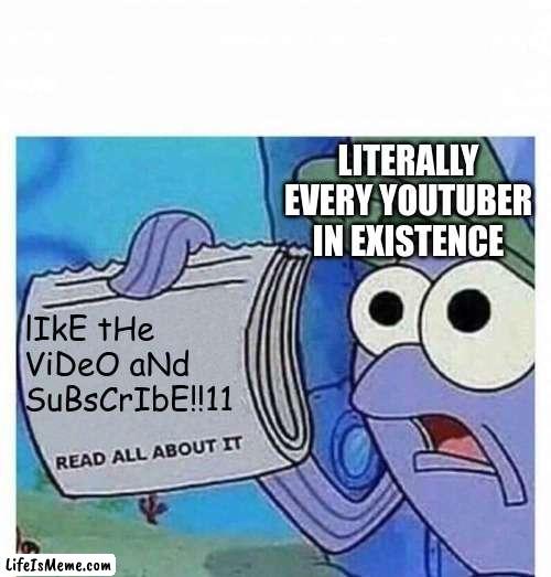 like and subscribe |  LITERALLY EVERY YOUTUBER IN EXISTENCE; lIkE tHe ViDeO aNd SuBsCrIbE!!11 | image tagged in read all about it,meme,memes,interesting,weird,weird stuff | made w/ Lifeismeme meme maker