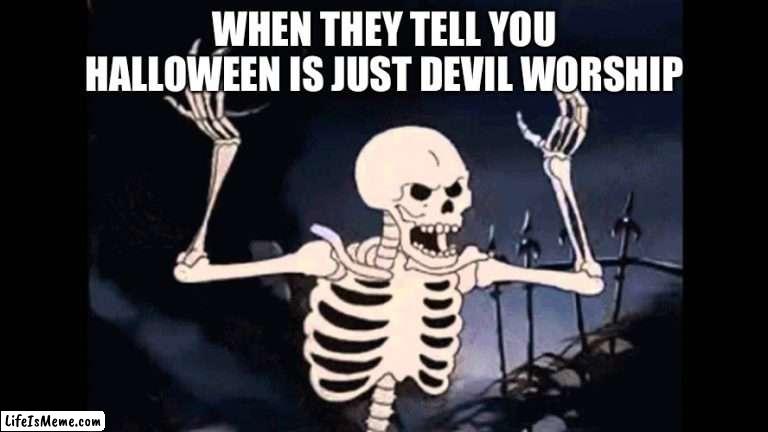 It’s not… well maybe |  WHEN THEY TELL YOU HALLOWEEN IS JUST DEVIL WORSHIP | image tagged in spooky skeleton,haloween | made w/ Lifeismeme meme maker