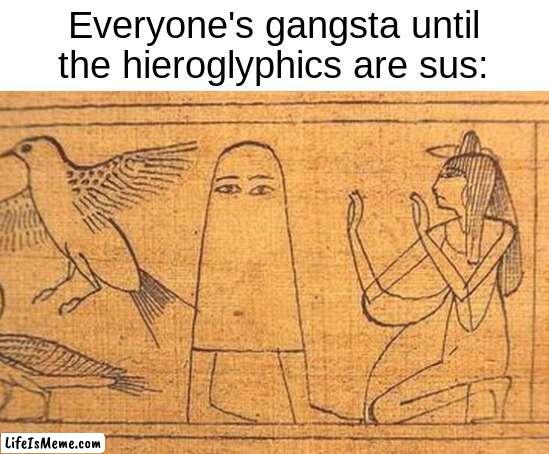 *Amongus Intensifies* |  Everyone's gangsta until the hieroglyphics are sus: | image tagged in sus,medjed,hieroglyphs,lol,coincidence,i think not | made w/ Lifeismeme meme maker