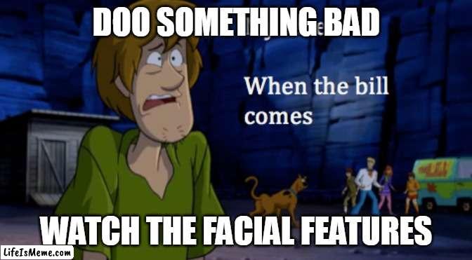 Bill |  DOO SOMETHING BAD; WATCH THE FACIAL FEATURES | image tagged in scooby doo | made w/ Lifeismeme meme maker