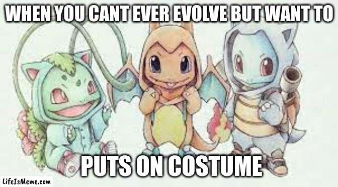 kanto |  WHEN YOU CANT EVER EVOLVE BUT WANT TO; PUTS ON COSTUME | image tagged in funny | made w/ Lifeismeme meme maker