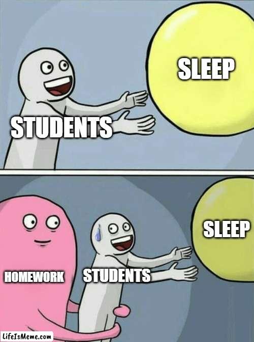 Fact |  SLEEP; STUDENTS; SLEEP; HOMEWORK; STUDENTS | image tagged in memes,running away balloon | made w/ Lifeismeme meme maker
