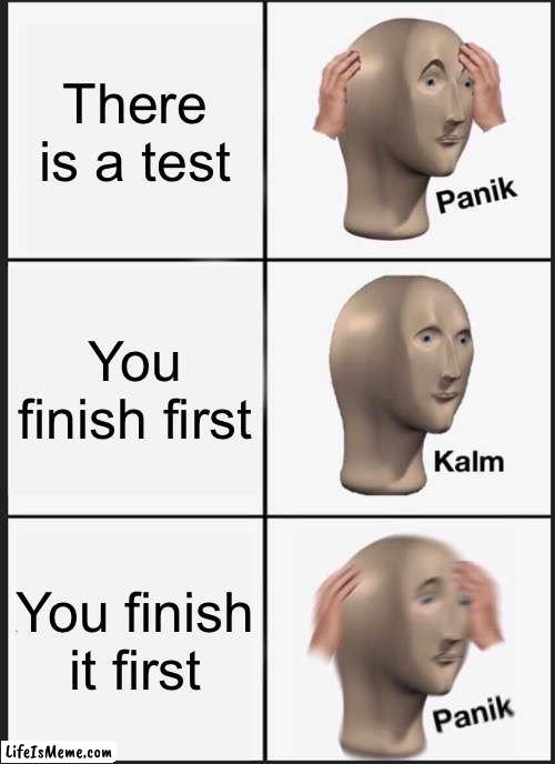 The test |  There is a test; You finish first; You finish it first | image tagged in memes,panik kalm panik | made w/ Lifeismeme meme maker