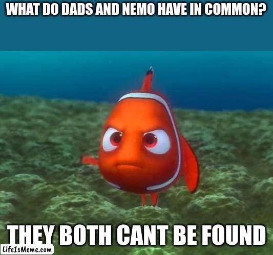 nemo and yr father |  WHAT DO DADS AND NEMO HAVE IN COMMON? THEY BOTH CANT BE FOUND | image tagged in nemo,dark humor,fun | made w/ Lifeismeme meme maker
