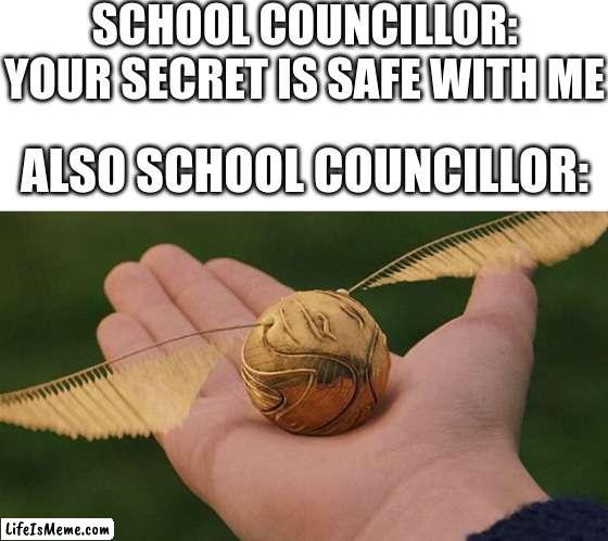 proffessional snitch | SCHOOL COUNCILLOR: YOUR SECRET IS SAFE WITH ME; ALSO SCHOOL COUNCILLOR: | image tagged in blank white template,the golden snitch,funny,funny memes,memes,school | made w/ Lifeismeme meme maker