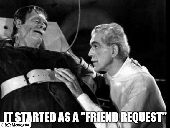 It Started as a "Friend Request" |  IT STARTED AS A "FRIEND REQUEST" | image tagged in halloween,frankenstein | made w/ Lifeismeme meme maker