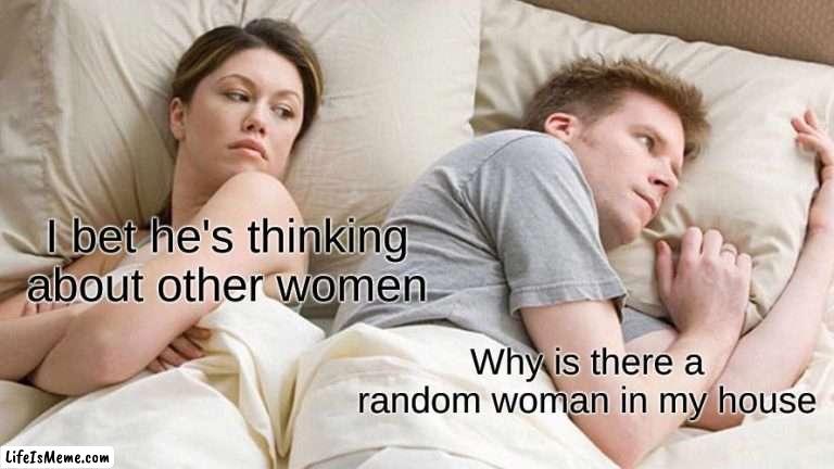 Seriously who is she |  I bet he's thinking about other women; Why is there a random woman in my house | image tagged in memes,i bet he's thinking about other women | made w/ Lifeismeme meme maker