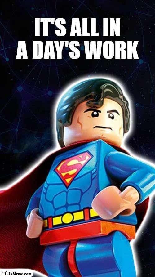 Lego Superman It's all in a day's work |  IT'S ALL IN A DAY'S WORK | image tagged in lego superman,work,superheroes | made w/ Lifeismeme meme maker