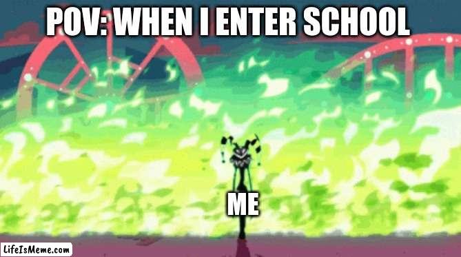 me when i enter school |  POV: WHEN I ENTER SCHOOL; ME | image tagged in helluva boss,hazbin hotel,fizzarolli,school | made w/ Lifeismeme meme maker