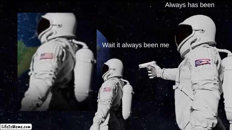 Wait it was always ME |  Always has been; Wait it always been me | image tagged in memes,always has been | made w/ Lifeismeme meme maker