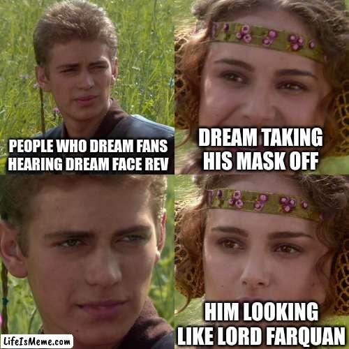 lord |  PEOPLE WHO DREAM FANS HEARING DREAM FACE REV; DREAM TAKING HIS MASK OFF; HIM LOOKING LIKE LORD FARQUAN | image tagged in anakin padme 4 panel | made w/ Lifeismeme meme maker