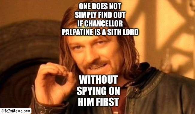 The Lord of the Rings/Star Wars: Before Anakin Skywalker begins to spy on Palpatine |  ONE DOES NOT SIMPLY FIND OUT IF CHANCELLOR PALPATINE IS A SITH LORD; WITHOUT SPYING ON HIM FIRST | image tagged in memes,one does not simply,funny memes,star wars,anakin skywalker,palpatine | made w/ Lifeismeme meme maker