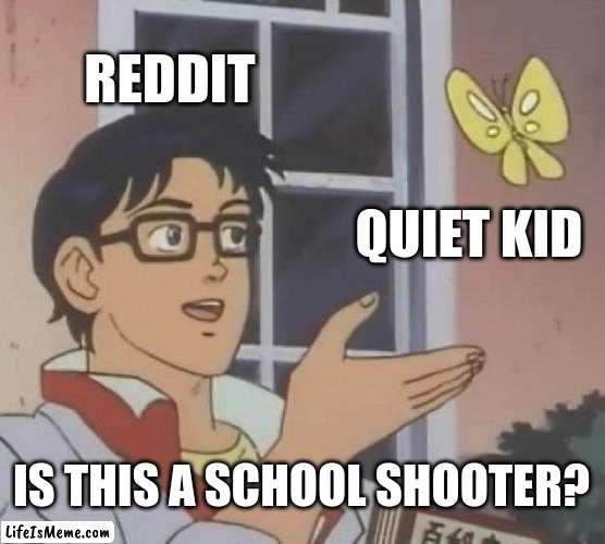 Quiet Kid To Reddit |  REDDIT; QUIET KID; IS THIS A SCHOOL SHOOTER? | image tagged in memes,is this a pigeon,quiet kid | made w/ Lifeismeme meme maker