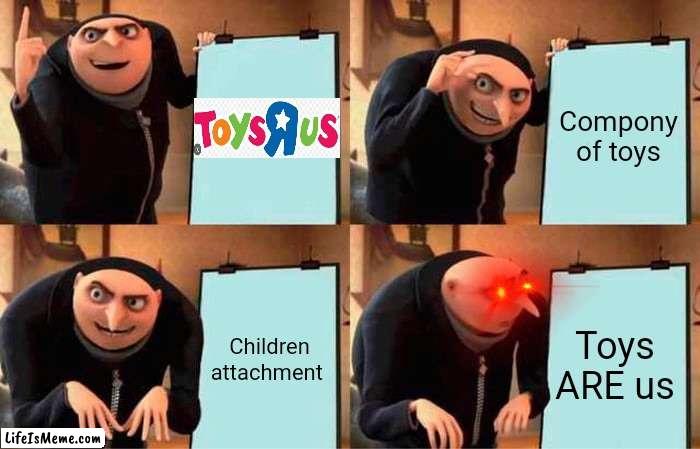 =⁠_⁠= |  Compony of toys; Children attachment; Toys ARE us | image tagged in memes,gru's plan | made w/ Lifeismeme meme maker