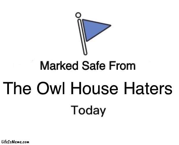 I’ve been waiting to do this meme |  The Owl House Haters | image tagged in memes,marked safe from,funny,funny memes | made w/ Lifeismeme meme maker