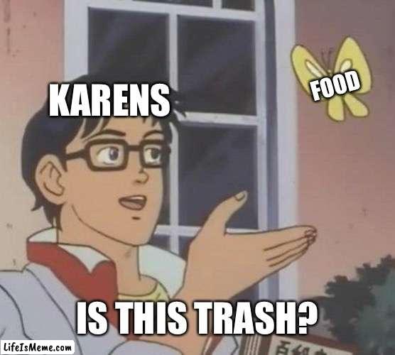 No matter how well you cook it, they always need the manager. |  FOOD; KARENS; IS THIS TRASH? | image tagged in memes,is this a pigeon | made w/ Lifeismeme meme maker