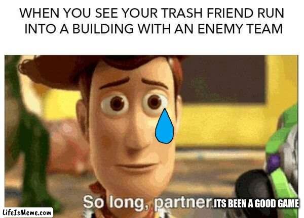 LOL THIS IS TRU |  ITS BEEN A GOOD GAME | image tagged in very funny,lol,fortnite meme | made w/ Lifeismeme meme maker