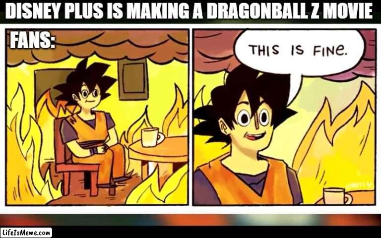 is that true? A new DBZ movie on Disney Plush???? |  DISNEY PLUS IS MAKING A DRAGONBALL Z MOVIE; FANS: | image tagged in dragon ball this is fine,dragonball z,dragonball,disney plus,anime,anime meme | made w/ Lifeismeme meme maker
