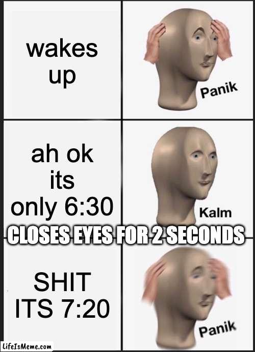 but like its *2 seconds* |  wakes up; ah ok its only 6:30; CLOSES EYES FOR 2 SECONDS; SHIT ITS 7:20 | image tagged in memes,panik kalm panik | made w/ Lifeismeme meme maker