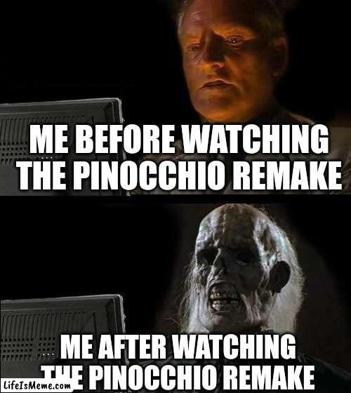 I'll Just Wait Here Meme |  ME BEFORE WATCHING THE PINOCCHIO REMAKE; ME AFTER WATCHING THE PINOCCHIO REMAKE | image tagged in memes,i'll just wait here | made w/ Lifeismeme meme maker