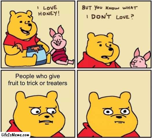 !!!UpVoTe iF aGrEe!!! |  People who give fruit to trick or treaters | image tagged in upset pooh,spooky month,spooktober,funny memes,spooky,ha ha tags go brr | made w/ Lifeismeme meme maker