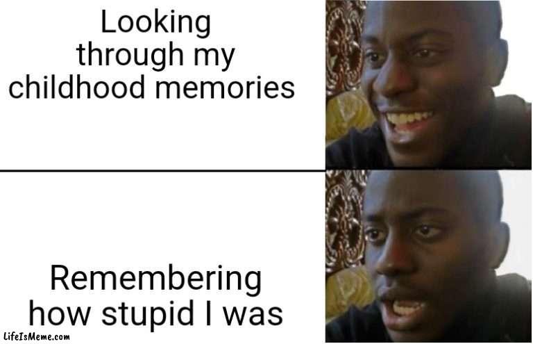 Looking through childhood memories is not a fun pastime for me |  Looking through my childhood memories; Remembering how stupid I was | image tagged in disappointed black guy | made w/ Lifeismeme meme maker