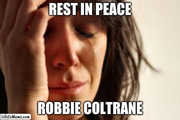 Hagrid is in Heaven now. With Snape and OG Dumbledore. |  REST IN PEACE; ROBBIE COLTRANE | image tagged in memes,first world problems,robbie coltrane,rest in peace,rip,celebrity deaths | made w/ Lifeismeme meme maker