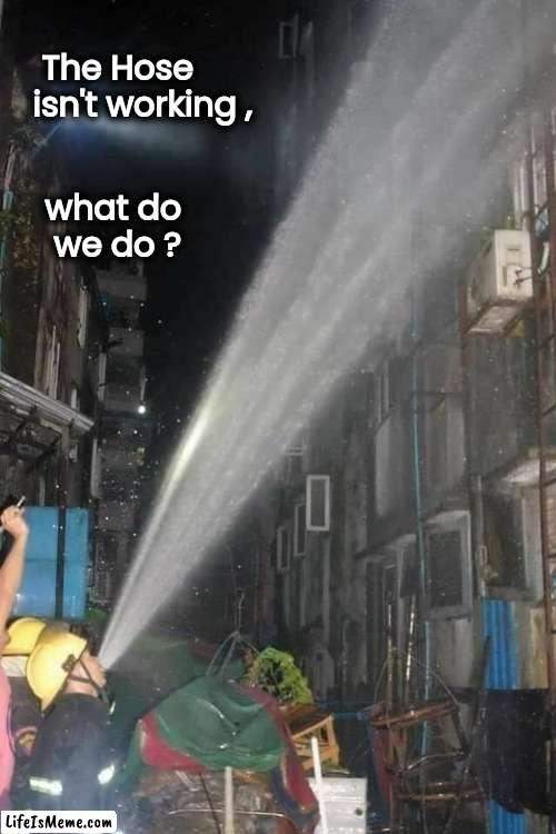 Perfect for the job | The Hose
isn't working , what do
we do ? | image tagged in superman,fireman,well yes but actually no,now this looks like a job for me,cereal guy spitting | made w/ Lifeismeme meme maker