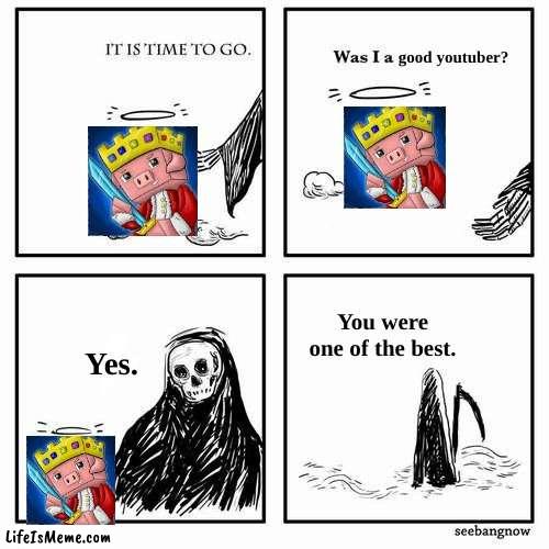 if not the best youtuber, may he rest in peace |  good youtuber? You were one of the best. Yes. | image tagged in it is time to go | made w/ Lifeismeme meme maker