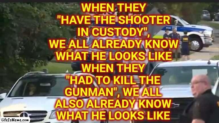 Racists Pretend It's Not True But It Is |  WHEN THEY
"HAVE THE SHOOTER IN CUSTODY",
WE ALL ALREADY KNOW WHAT HE LOOKS LIKE; WHEN THEY "HAD TO KILL THE GUNMAN", WE ALL ALSO ALREADY KNOW WHAT HE LOOKS LIKE | image tagged in memes,racism,wake up,it's true,we all know it's true | made w/ Lifeismeme meme maker