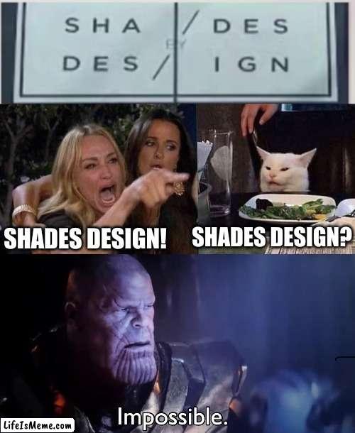 Great Design |  SHADES DESIGN? SHADES DESIGN! | image tagged in woman yelling at cat,thanos impossible | made w/ Lifeismeme meme maker