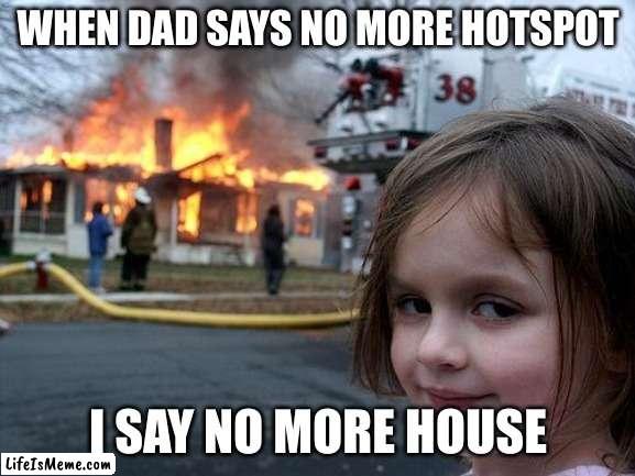 When Dad says no more Hotspot |  WHEN DAD SAYS NO MORE HOTSPOT; I SAY NO MORE HOUSE | image tagged in memes,disaster girl | made w/ Lifeismeme meme maker