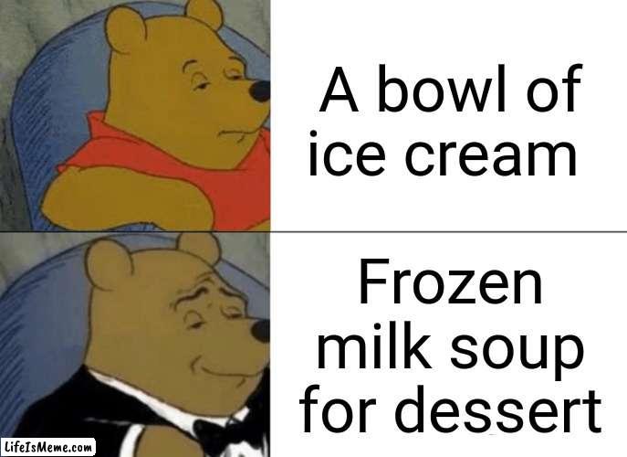 Ice cream |  A bowl of ice cream; Frozen milk soup for dessert | image tagged in memes,tuxedo winnie the pooh,ice cream,blank white template,funny,change my mind | made w/ Lifeismeme meme maker
