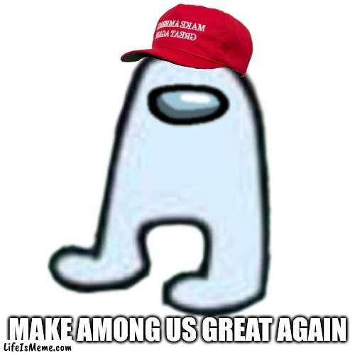 make among us great again |  MAKE AMONG US GREAT AGAIN | image tagged in amogus | made w/ Lifeismeme meme maker