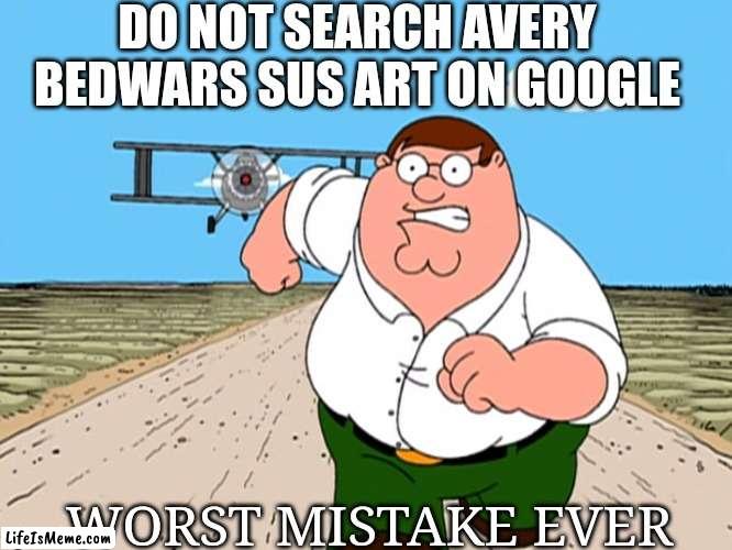 DO NOT SEARCH AVERY |  DO NOT SEARCH AVERY BEDWARS SUS ART ON GOOGLE; WORST MISTAKE EVER | image tagged in bedwars,roblox | made w/ Lifeismeme meme maker