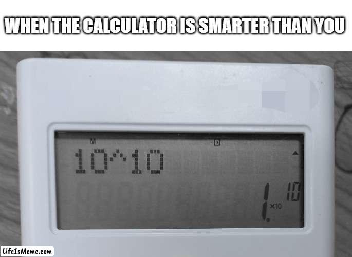 Calculator belike |  WHEN THE CALCULATOR IS SMARTER THAN YOU | image tagged in calculator | made w/ Lifeismeme meme maker