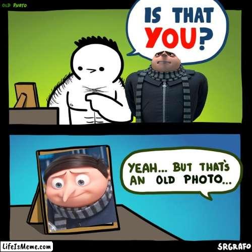 one last gru meme | image tagged in is that you yeah but that's an old photo | made w/ Lifeismeme meme maker