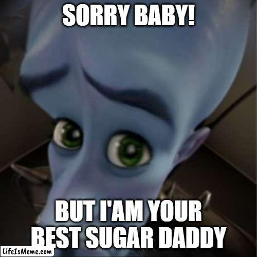 megamind only |  SORRY BABY! BUT I'AM YOUR BEST SUGAR DADDY | image tagged in megamind peeking | made w/ Lifeismeme meme maker