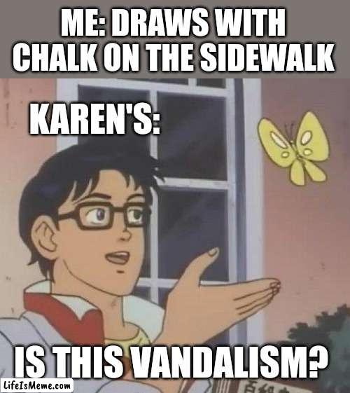 Meme #140 |  ME: DRAWS WITH CHALK ON THE SIDEWALK; KAREN'S:; IS THIS VANDALISM? | image tagged in memes,is this a pigeon,karens,vandalism,funny memes,butterfly | made w/ Lifeismeme meme maker