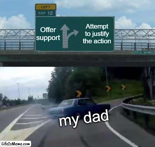 It feels he would rather justify the action instead of offering support |  Offer support; Attempt to justify the action; my dad | image tagged in memes,left exit 12 off ramp,father,resent | made w/ Lifeismeme meme maker
