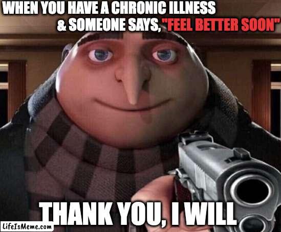 Chronic Illness "Feel Better soon" |  WHEN YOU HAVE A CHRONIC ILLNESS
& SOMEONE SAYS, "FEEL BETTER SOON"; THANK YOU, I WILL | image tagged in gru gun,feel better soon,chronic pain,chronic illness,thanks,wow | made w/ Lifeismeme meme maker