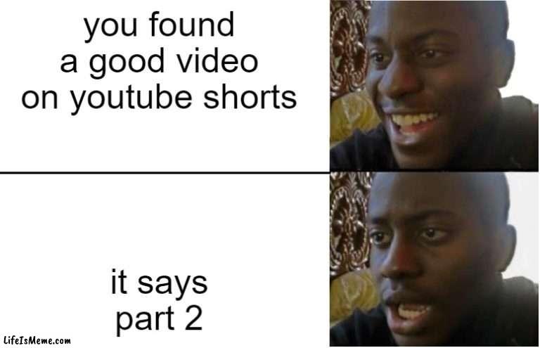 youtube shorts be like: |  you found a good video on youtube shorts; it says part 2 | image tagged in disappointed black guy | made w/ Lifeismeme meme maker