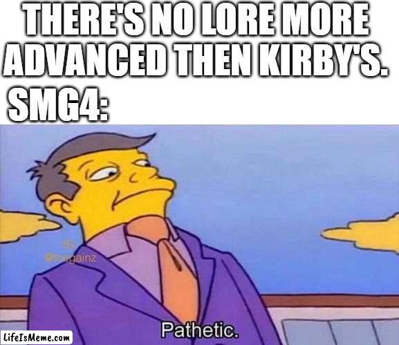 I started reading their lore after watching wotfi 2022 |  THERE'S NO LORE MORE ADVANCED THEN KIRBY'S. SMG4: | image tagged in pathetic,smg4,lore | made w/ Lifeismeme meme maker