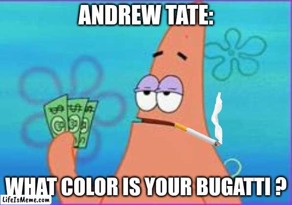 Andrew tate |  ANDREW TATE:; WHAT COLOR IS YOUR BUGATTI ? | image tagged in patrick star three dollars,andrew tate,goofy | made w/ Lifeismeme meme maker
