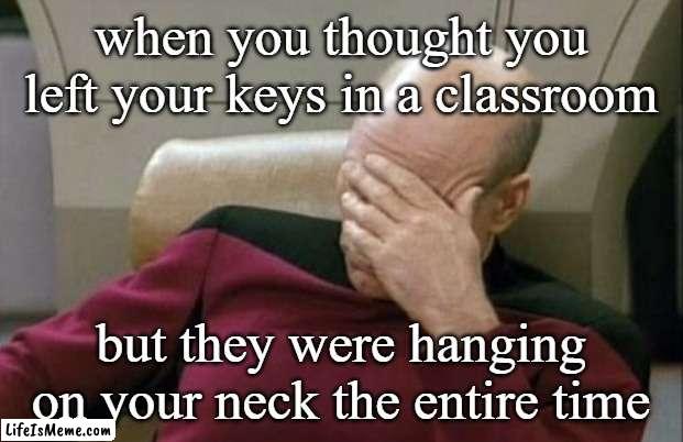 first day problems |  when you thought you left your keys in a classroom; but they were hanging on your neck the entire time | image tagged in captain picard facepalm,college | made w/ Lifeismeme meme maker