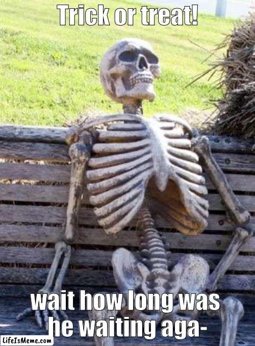 1 hour later after the bell goes off |  Trick or treat! wait how long was 
he waiting aga- | image tagged in memes,waiting skeleton,spooky month | made w/ Lifeismeme meme maker