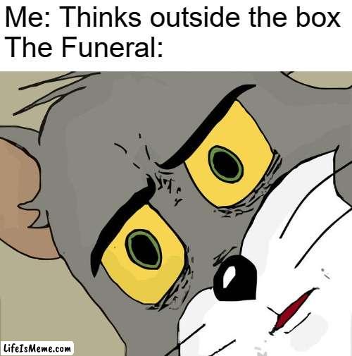 Thinking outside the box |  Me: Thinks outside the box
The Funeral: | image tagged in memes,unsettled tom | made w/ Lifeismeme meme maker