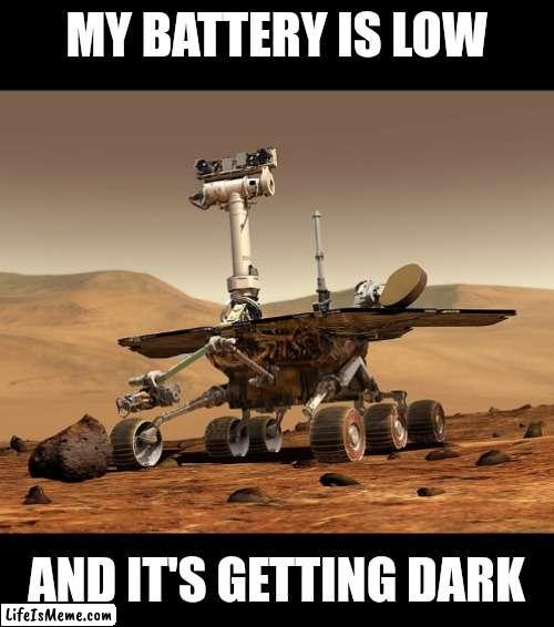 Mars Rover opportunity |  MY BATTERY IS LOW; AND IT'S GETTING DARK | image tagged in nasa | made w/ Lifeismeme meme maker