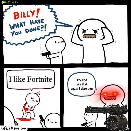 Good job Billy |  I like Fortnite; Try and say that again I dare you | image tagged in billy what have you done,fortnite,billy,guns,minigun | made w/ Lifeismeme meme maker